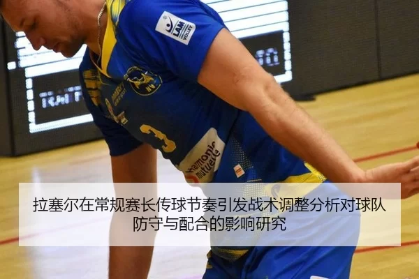 拉塞尔在常规赛长传球节奏引发战术调整分析对球队防守与配合的影响研究