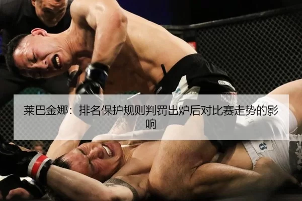莱巴金娜：排名保护规则判罚出炉后对比赛走势的影响